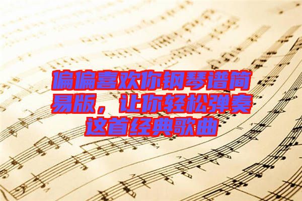 偏偏喜歡你鋼琴譜簡易版，讓你輕松彈奏這首經(jīng)典歌曲