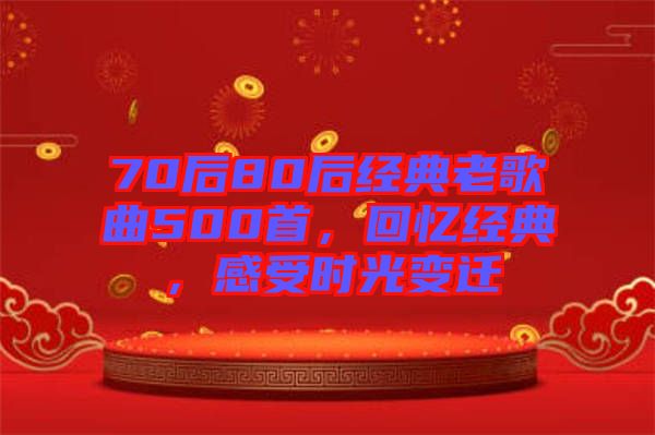 70后80后經(jīng)典老歌曲500首，回憶經(jīng)典，感受時光變遷