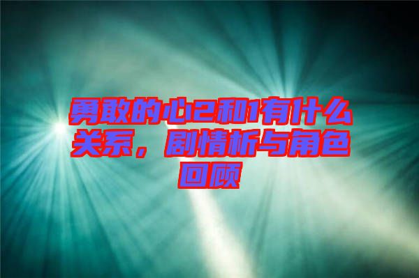 勇敢的心2和1有什么關(guān)系，劇情析與角色回顧