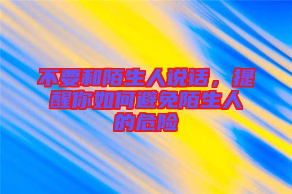 不要和陌生人說話，提醒你如何避免陌生人的危險(xiǎn)