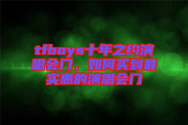 tfboys十年之約演唱會(huì)門(mén)，如何買到最實(shí)惠的演唱會(huì)門(mén)