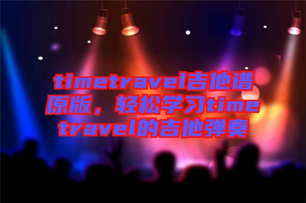 timetravel吉他譜原版，輕松學(xué)習(xí)timetravel的吉他彈奏