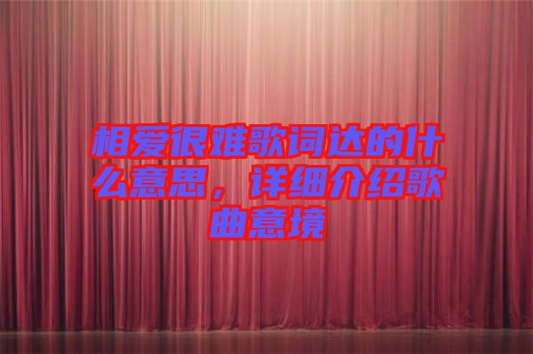 相愛很難歌詞達(dá)的什么意思，詳細(xì)介紹歌曲意境