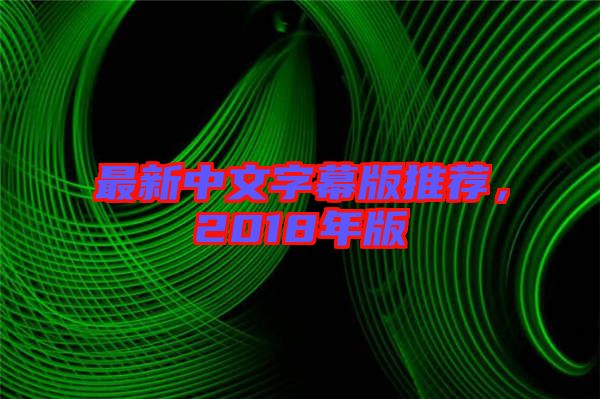 最新中文字幕版推薦，2018年版