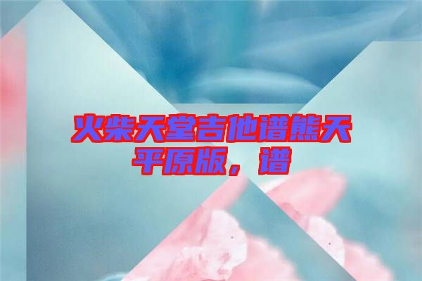 火柴天堂吉他譜熊天平原版，譜