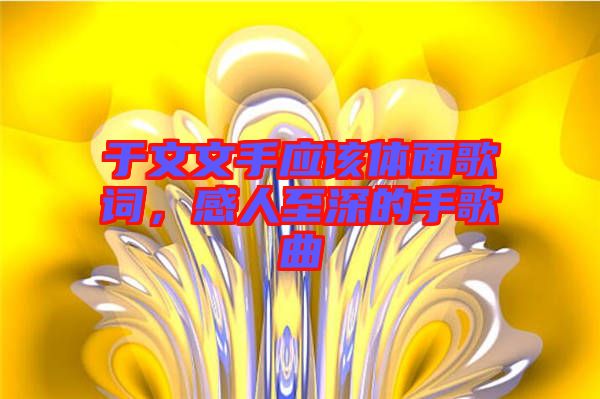 于文文手應(yīng)該體面歌詞，感人至深的手歌曲