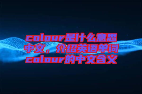 colour是什么意思中文，介紹英語單詞colour的中文含義