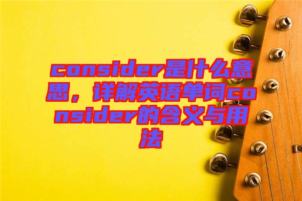 consider是什么意思，詳解英語單詞consider的含義與用法