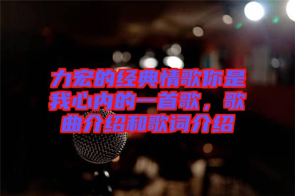 力宏的經(jīng)典情歌你是我心內(nèi)的一首歌，歌曲介紹和歌詞介紹