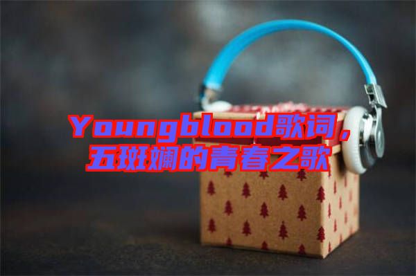 Youngblood歌詞，五斑斕的青春之歌