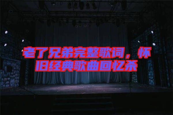 老了兄弟完整歌詞，懷舊經(jīng)典歌曲回憶殺