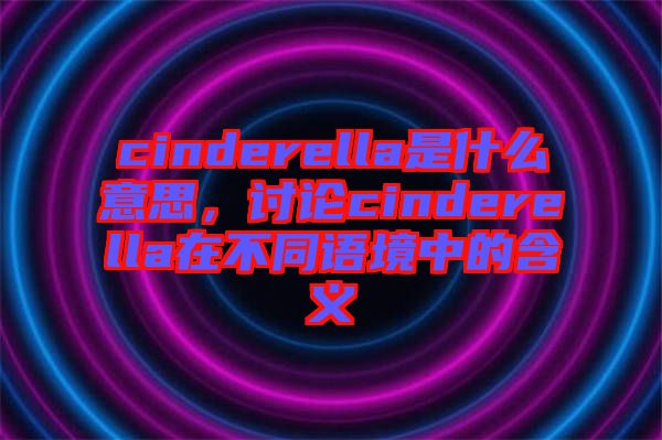 cinderella是什么意思，討論cinderella在不同語境中的含義