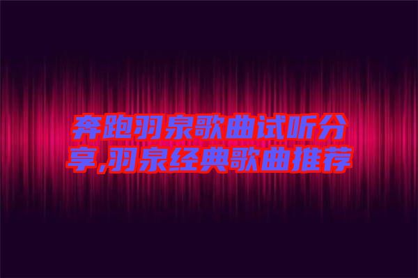 奔跑羽泉歌曲試聽分享,羽泉經典歌曲推薦