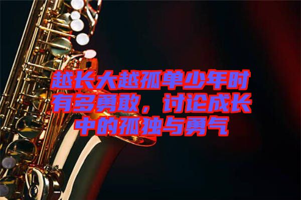 越長(zhǎng)大越孤單少年時(shí)有多勇敢，討論成長(zhǎng)中的孤獨(dú)與勇氣