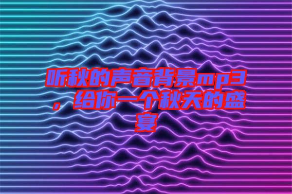 聽秋的聲音背景mp3，給你一個(gè)秋天的盛宴