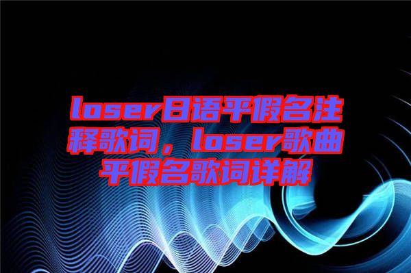 loser日語(yǔ)平假名注釋歌詞，loser歌曲平假名歌詞詳解