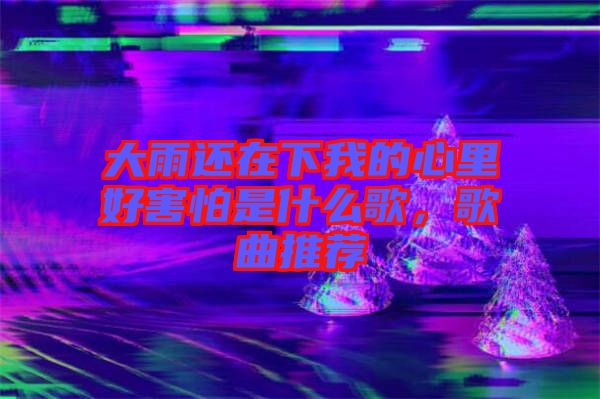 大雨還在下我的心里好害怕是什么歌，歌曲推薦