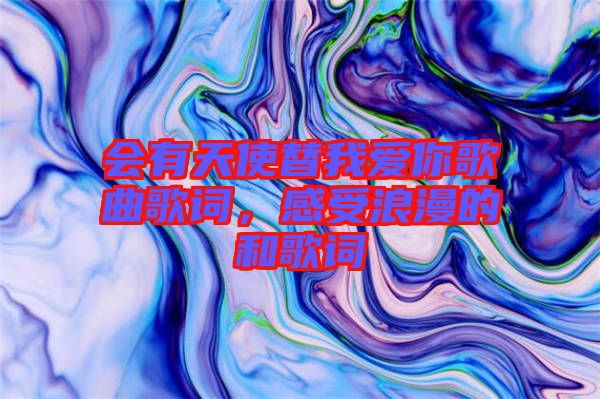 會有天使替我愛你歌曲歌詞，感受浪漫的和歌詞