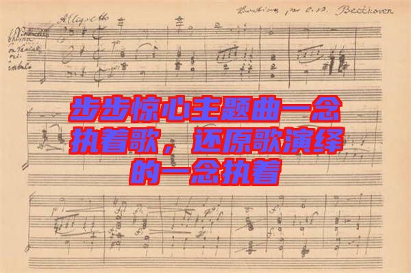 步步驚心主題曲一念執(zhí)著歌，還原歌演繹的一念執(zhí)著