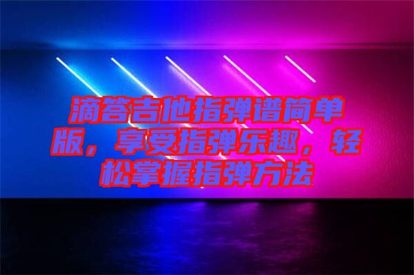 滴答吉他指彈譜簡(jiǎn)單版，享受指彈樂趣，輕松掌握指彈方法