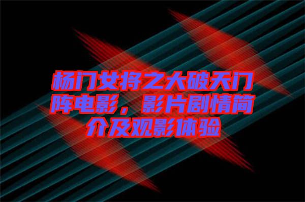 楊門女將之大破天門陣電影，影片劇情簡介及觀影體驗(yàn)