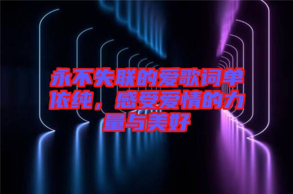 永不失聯(lián)的愛歌詞單依純，感受愛情的力量與美好