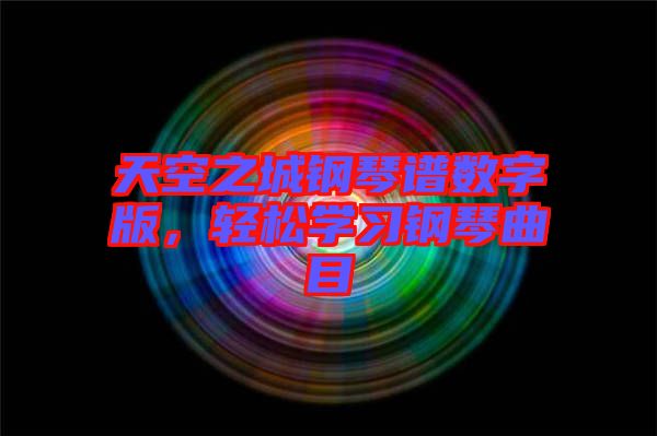 天空之城鋼琴譜數(shù)字版，輕松學(xué)習(xí)鋼琴曲目