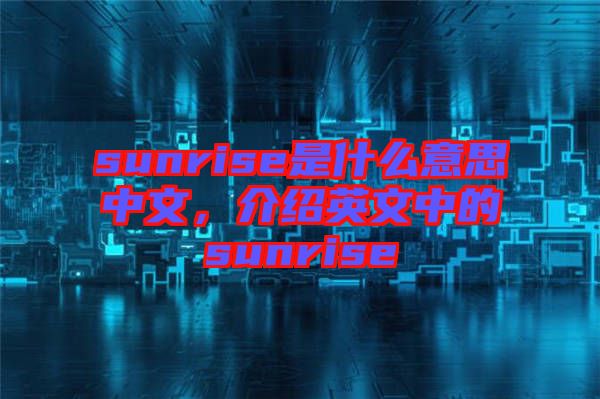 sunrise是什么意思中文，介紹英文中的sunrise