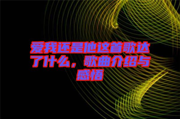 愛(ài)我還是他這首歌達(dá)了什么，歌曲介紹與感悟