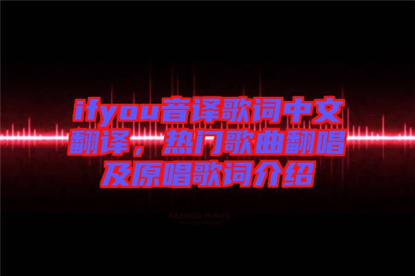 ifyou音譯歌詞中文翻譯，熱門(mén)歌曲翻唱及原唱歌詞介紹