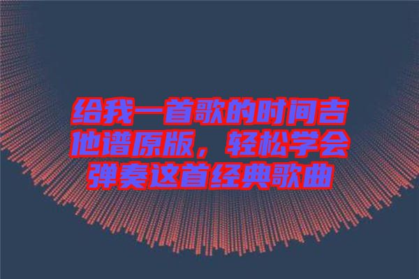 給我一首歌的時(shí)間吉他譜原版，輕松學(xué)會(huì)彈奏這首經(jīng)典歌曲