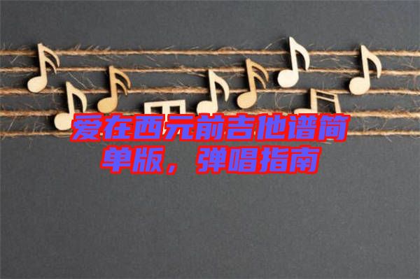 愛在西元前吉他譜簡(jiǎn)單版，彈唱指南