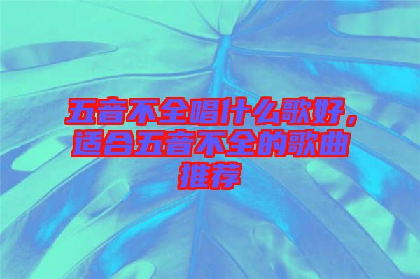 五音不全唱什么歌好，適合五音不全的歌曲推薦