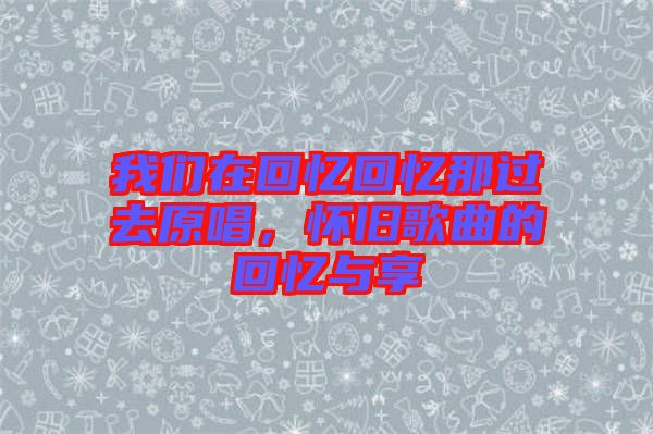 我們在回憶回憶那過去原唱，懷舊歌曲的回憶與享