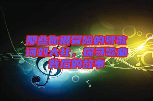 那些你很冒險(xiǎn)的夢(mèng)歌詞劉大壯，探尋歌曲背后的故事