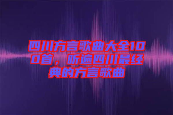 四川方言歌曲大全100首，聽(tīng)遍四川最經(jīng)典的方言歌曲