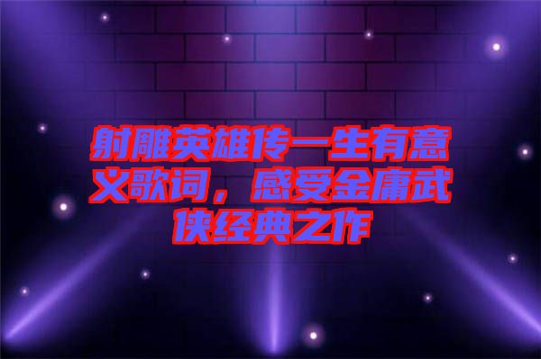 射雕英雄傳一生有意義歌詞，感受金庸武俠經(jīng)典之作