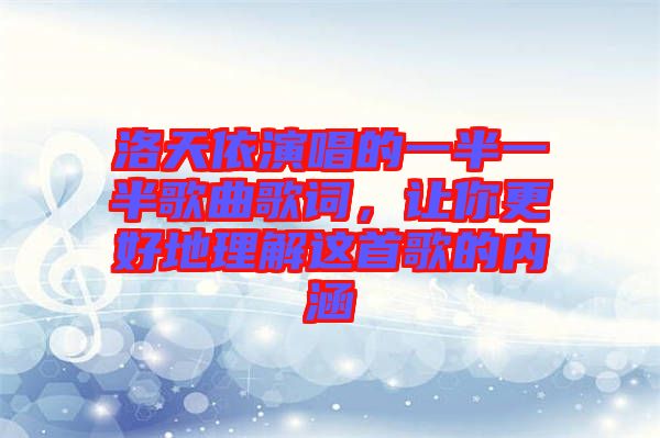 洛天依演唱的一半一半歌曲歌詞，讓你更好地理解這首歌的內(nèi)涵