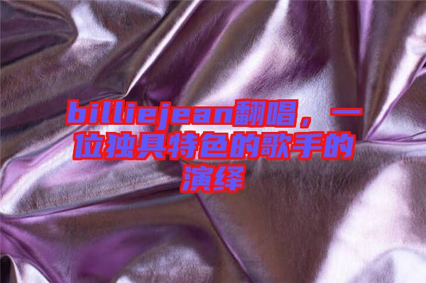 billiejean翻唱，一位獨(dú)具特色的歌手的演繹