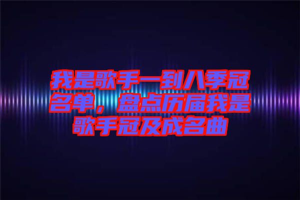 我是歌手一到八季冠名單，盤點歷屆我是歌手冠及成名曲