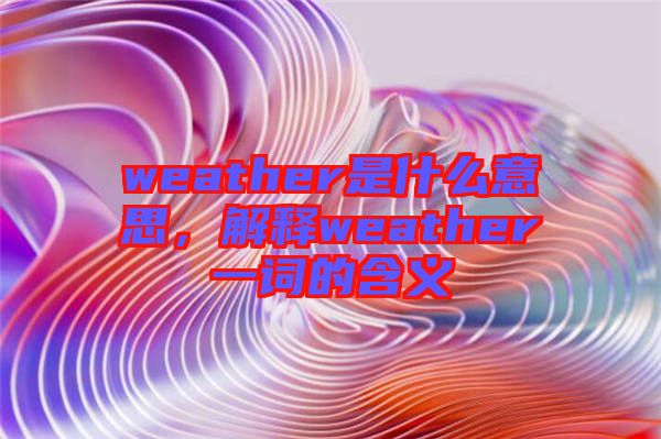 weather是什么意思，解釋weather一詞的含義