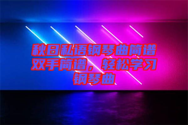 秋日私語鋼琴曲簡譜雙手簡譜，輕松學(xué)習(xí)鋼琴曲