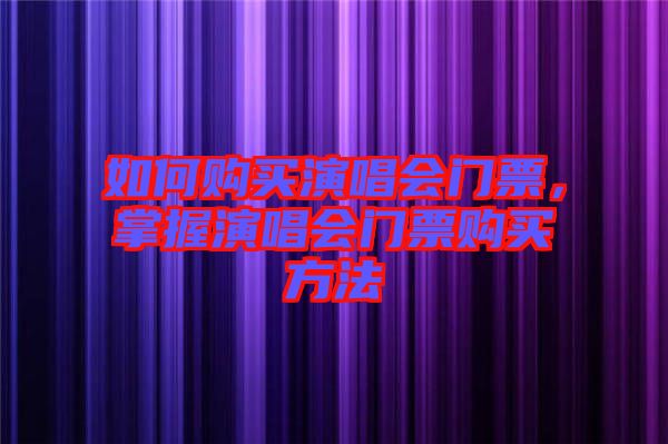 如何購買演唱會門票，掌握演唱會門票購買方法