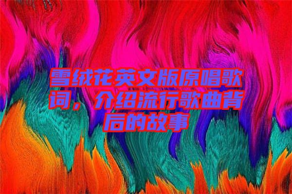 雪絨花英文版原唱歌詞，介紹流行歌曲背后的故事