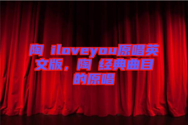 陶喆iloveyou原唱英文版，陶喆經(jīng)典曲目的原唱