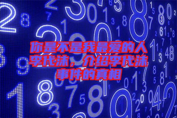 你是不是我最?lèi)?ài)的人李代沫，介紹李代沫事件的真相