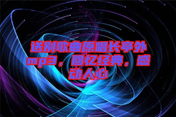 送別歌曲原唱長(zhǎng)亭外mp3，回憶經(jīng)典，感動(dòng)人心