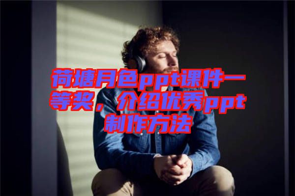 荷塘月色ppt課件一等獎，介紹優(yōu)秀ppt制作方法