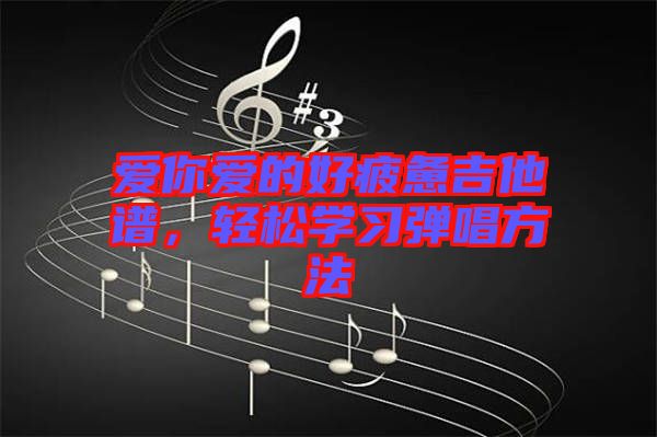 愛(ài)你愛(ài)的好疲憊吉他譜，輕松學(xué)習(xí)彈唱方法