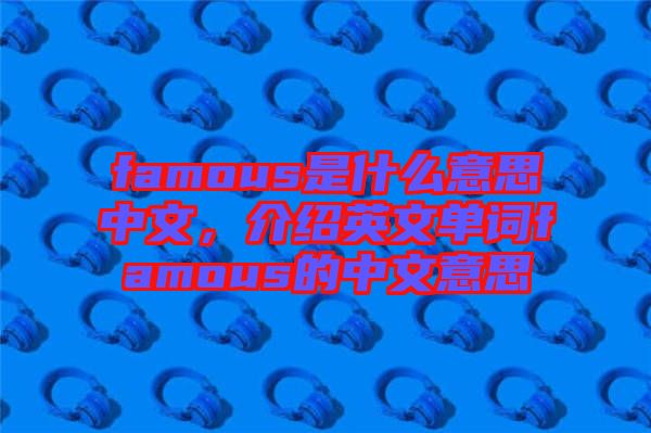 famous是什么意思中文，介紹英文單詞famous的中文意思